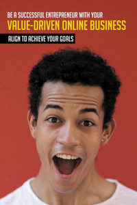 Be A Successful Entrepreneur With Your Value-Driven Online Business