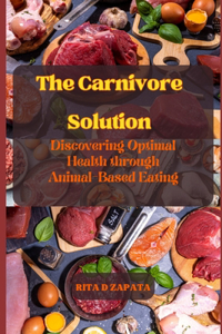 Carnivore Solution: Discovering Optimal Health through Animal-Based Eating