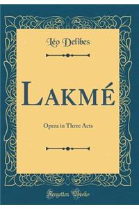 Lakmé: Opera in Three Acts (Classic Reprint)