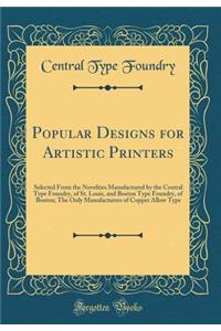 Popular Designs for Artistic Printers: Selected from the Novelties Manufactured by the Central Type Foundry, of St. Louis, and Boston Type Foundry, of Boston; The Only Manufacturers of Copper Allow Type (Classic Reprint)