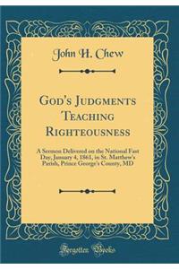 God's Judgments Teaching Righteousness: A Sermon Delivered on the National Fast Day, January 4, 1861, in St. Matthew's Parish, Prince George's County, MD (Classic Reprint)