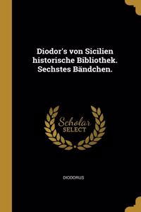 Diodor's von Sicilien historische Bibliothek. Sechstes Bändchen.