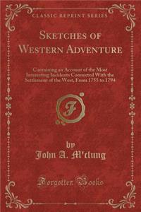 Sketches of Western Adventure: Containing an Account of the Most Interesting Incidents Connected with the Settlement of the West, from 1755 to 1794 (Classic Reprint)