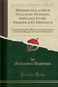 MÃ©moire Pour Le Sieur Guillaudeu Duplessis, Appellant, IntimÃ©, Demandeur Et DÃ©fendeur: Contre Demoiselle de Beauval, Veuve Du Marquis de Choiseul-BeauprÃ©, IntimÃ©e Et DÃ©fenderesse (Classic Reprint)