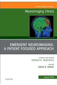 Emergent Neuroimaging: A Patient Focused Approach, an Issue of Neuroimaging Clinics of North America