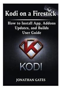 Kodi on a Firestick How to Install App, Addons, Updates, and Builds User Guide