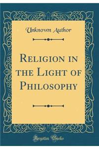 Religion in the Light of Philosophy (Classic Reprint)