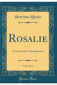 Rosalie, Vol. 3 of 4: Or, the Castle of Montalabretti (Classic Reprint)