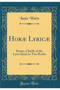 HorÃ¦ LyricÃ¦: Poems, Chiefly of the Lyric Kind; In Two Books (Classic Reprint)