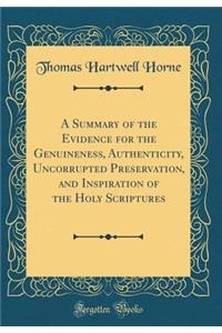 A Summary of the Evidence for the Genuineness, Authenticity, Uncorrupted Preservation, and Inspiration of the Holy Scriptures (Classic Reprint)
