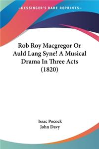Rob Roy Macgregor Or Auld Lang Syne! A Musical Drama In Three Acts (1820)