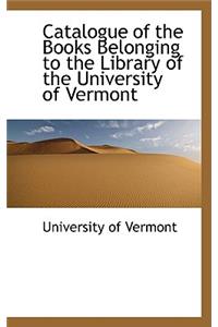 Catalogue of the Books Belonging to the Library of the University of Vermont