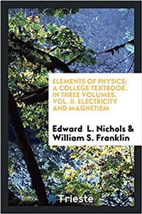 Elements of Physics; A College Textbook. in Three Volumes. Vol. II. Electricity and Magnetism