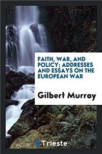 Faith, War, and Policy; Addresses and Essays on the European War