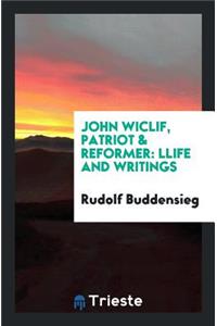 John Wiclif, Patriot & Reformer: Life and Writings