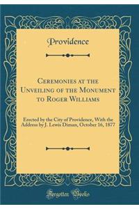 Ceremonies at the Unveiling of the Monument to Roger Williams: Erected by the City of Providence, with the Address by J. Lewis Diman, October 16, 1877 (Classic Reprint)