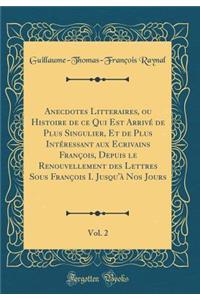 Anecdotes Litteraires, Ou Histoire de Ce Qui Est ArrivÃ© de Plus Singulier, Et de Plus IntÃ©ressant Aux Ecrivains FranÃ§ois, Depuis Le Renouvellement Des Lettres Sous FranÃ§ois I. Jusqu'Ã  Nos Jours, Vol. 2 (Classic Reprint)