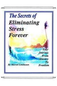 Secrets of Eliminating Stress Forever, Your Journey from Slavery to freedom