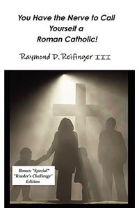 You Have the Nerve to Call Yourself a Roman Catholic!