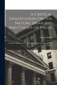 Critical Dissertation On The Nature, Measures, And Causes Of Value; Chiefly In Reference To The Writing Of Mr. Ricardo And His Followers