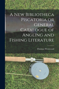 New Bibliotheca Piscatoria or General Catalogue of Angling and Fishing Literature