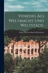 Venedig als Weltmacht und Weltstadt.