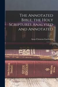 Annotated Bible; the Holy Scriptures Analysed and Annotated