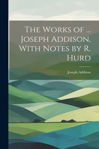 Works of ... Joseph Addison, With Notes by R. Hurd