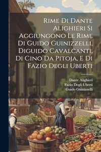 Rime Di Dante Alighieri Si Aggiungono Le Rime Di Guido Guinizzelli, Diguido Cavalcanti, Di Cino Da Pitoja, E Di Fazio Degli Uberti