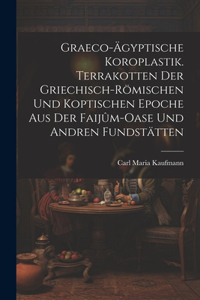 Graeco-ägyptische Koroplastik. Terrakotten der griechisch-römischen und koptischen Epoche aus der Faijûm-Oase und andren Fundstätten