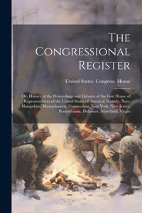 Congressional Register; or, History of the Proceedings and Debates of the First House of Representatives of the United States of America; Namely, New-Hampshire, Massachusetts, Connecticut, New York, New-Jersey, Pennsylvania, Delaware, Maryland, Vir