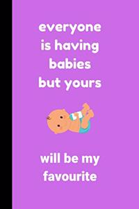 everyone is having babies but yours will be my favourite