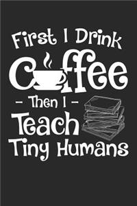 First I Drink Coffee - Then I Teach Tiny Humans