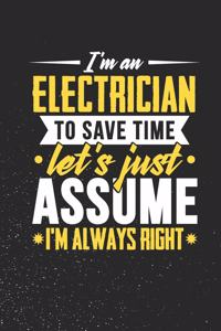 I'm An Electrician To Save Time Let's Just Assume I'm Always Right: Weekly 100 page 6 x 9 journal to for professionals jot down your ideas and notes