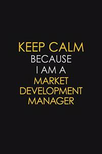 Keep Calm Because I Am A Market Development Manager