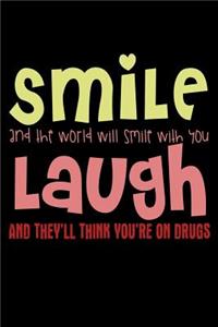 Smile And The World Will Smile With You Laugh And They'll Think You're On Drugs