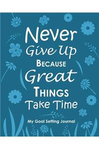 Never Give Up Because Great Things Take Time My Goal Setting Journal