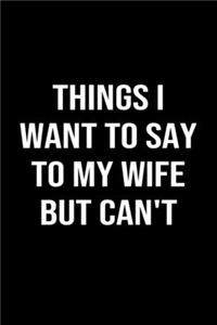 Things I Want To Say To My Wife But Can't