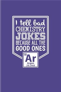 I Tell Bad Chemistry Jokes Because All The Good Ones Argon