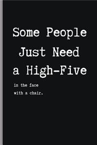 SOME PEOPLE JUST NEED A HIGH-FIVE, in the face, with a chair