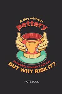 A Day Without Pottery Probably Wouldn't Kill Me But Why Risk It Notebook