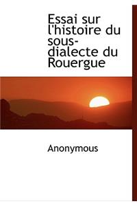 Essai Sur L'Histoire Du Sous-Dialecte Du Rouergue