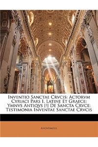 Inventio Sanctae Crvcis: Actorvm Cyriaci Pars I. Latine Et Graece; Ymnvs Antiqvs [!] de Sancta Crvce; Testimonia Inventae Sanctae Crvcis