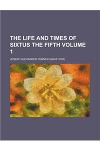 The Life and Times of Sixtus the Fifth Volume 1