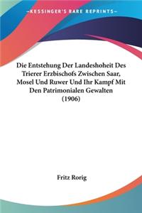 Entstehung Der Landeshoheit Des Trierer Erzbischofs Zwischen Saar, Mosel Und Ruwer Und Ihr Kampf Mit Den Patrimonialen Gewalten (1906)