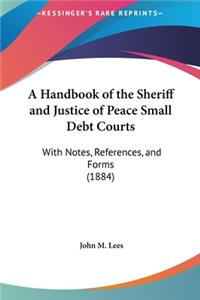 A Handbook of the Sheriff and Justice of Peace Small Debt Courts