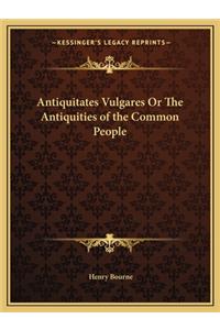 Antiquitates Vulgares Or The Antiquities of the Common People