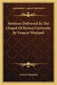 Sermons Delivered In The Chapel Of Brown University By Francis Wayland