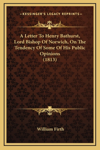 A Letter to Henry Bathurst, Lord Bishop of Norwich, on the Tendency of Some of His Public Opinions (1813)