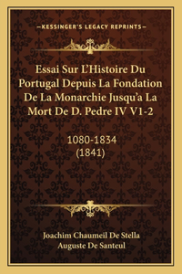Essai Sur L'Histoire Du Portugal Depuis La Fondation De La Monarchie Jusqu'a La Mort De D. Pedre IV V1-2